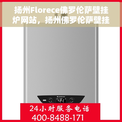 扬州Florece佛罗伦萨壁挂炉网站，扬州佛罗伦萨壁挂炉官网