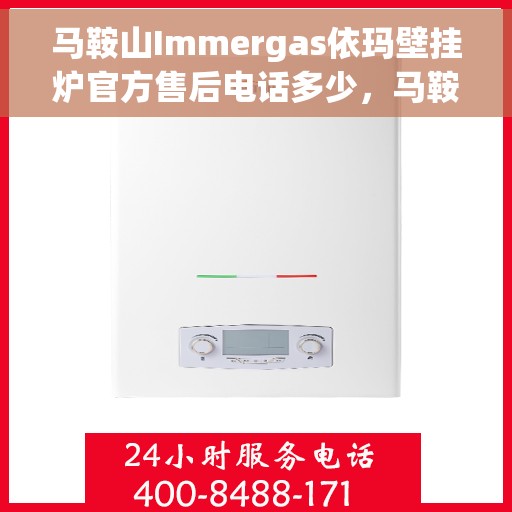 马鞍山Immergas依玛壁挂炉官方售后电话多少，马鞍山Immergas依玛壁挂炉售后电话及官方维修服务热线