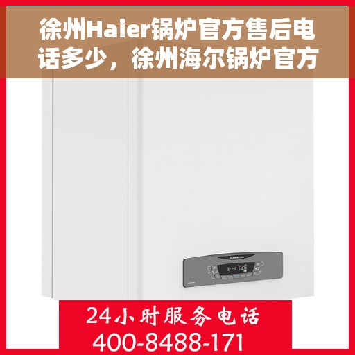 徐州Haier锅炉官方售后电话多少，徐州海尔锅炉官方售后电话及维修服务解析