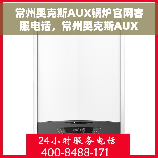 常州奥克斯AUX锅炉官网客服电话，常州奥克斯AUX锅炉官方客服热线及在线支持服务指南