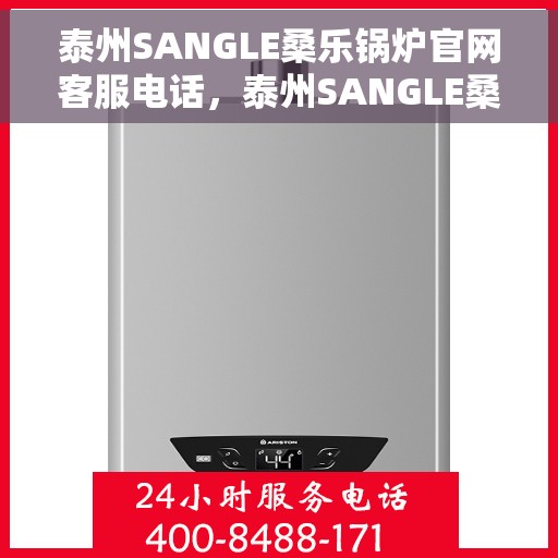 泰州SANGLE桑乐锅炉官网客服电话，泰州SANGLE桑乐锅炉官方客服热线电话