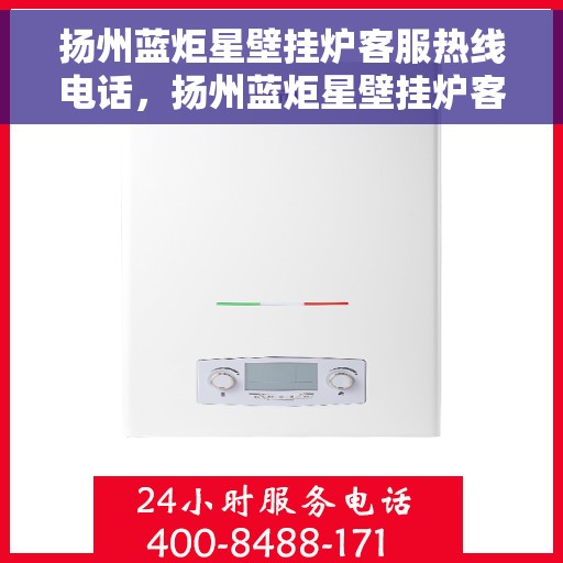 扬州蓝炬星壁挂炉客服热线电话，扬州蓝炬星壁挂炉客服热线电话一览，专业团队为您解答疑问