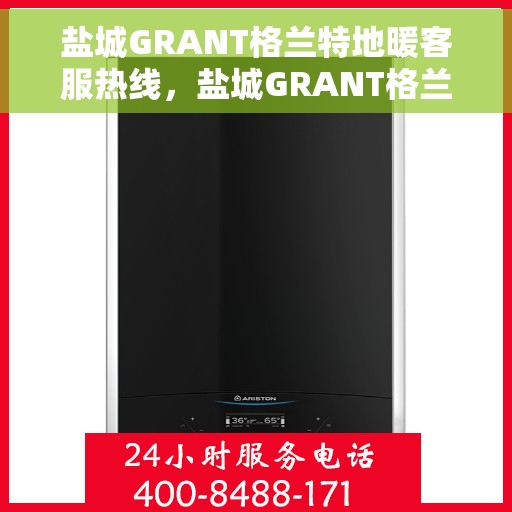 盐城GRANT格兰特地暖客服热线，盐城GRANT格兰特地暖服务热线，专业解答，温暖您的生活