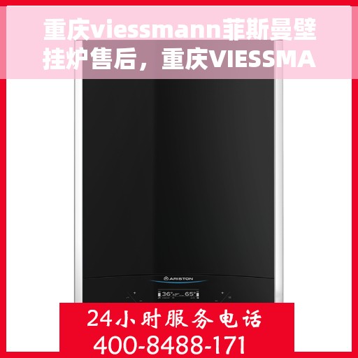 重庆viessmann菲斯曼壁挂炉售后，重庆VIESSMANN菲斯曼壁挂炉售后服务解析