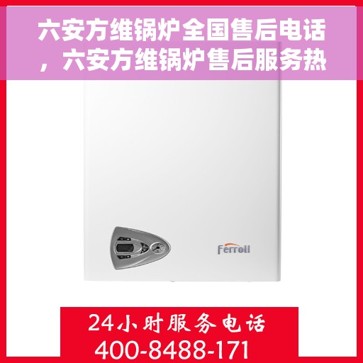 六安方维锅炉全国售后电话，六安方维锅炉售后服务热线及电话全攻略