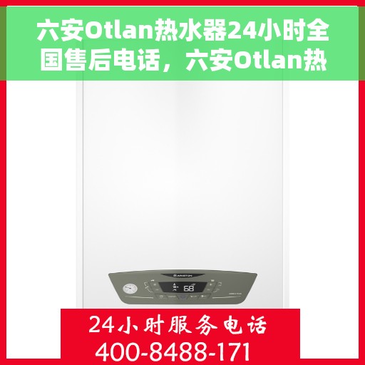 六安Otlan热水器24小时全国售后电话，六安Otlan热水器全天候全国售后热线服务保障