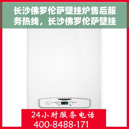 长沙佛罗伦萨壁挂炉售后服务热线，长沙佛罗伦萨壁挂炉售后热线，专业服务，贴心保障