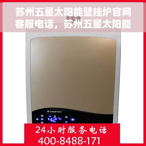 苏州五星太阳能壁挂炉官网客服电话，苏州五星太阳能壁挂炉官方客服热线及售后服务电话
