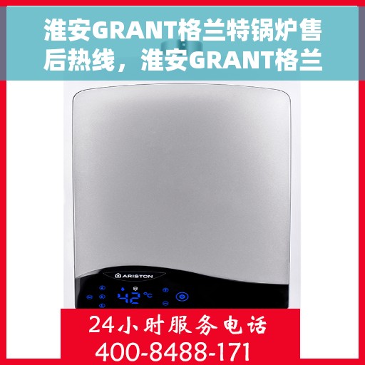 淮安GRANT格兰特锅炉售后热线，淮安GRANT格兰特锅炉售后服务热线，专业解决您的锅炉问题