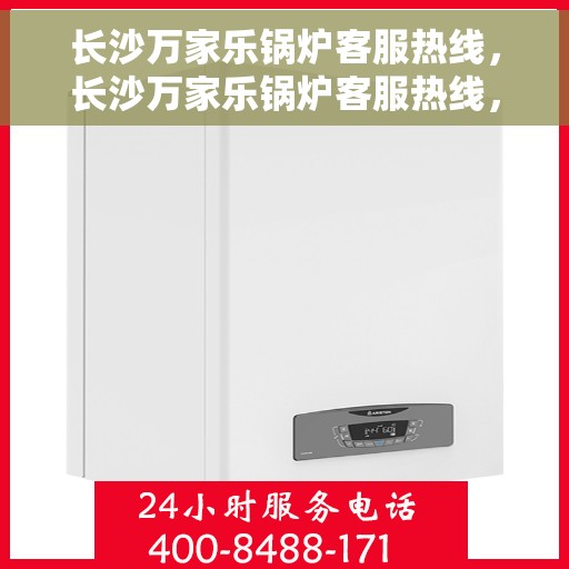 长沙万家乐锅炉客服热线，长沙万家乐锅炉客服热线，专业解答与售后无忧支持