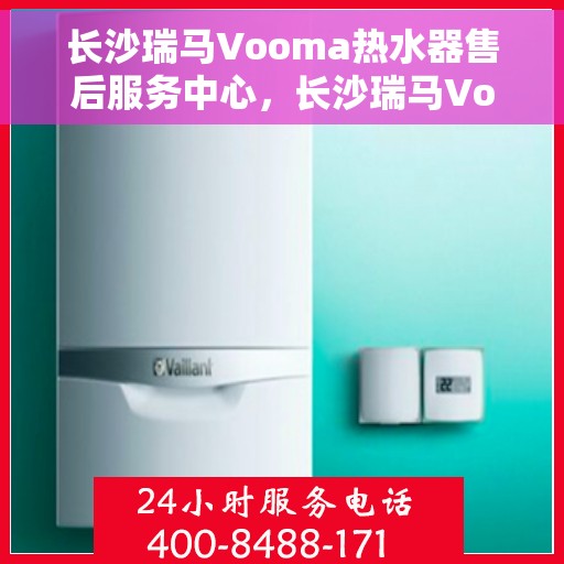 长沙瑞马Vooma热水器售后服务中心，长沙瑞马Vooma热水器售后服务中心，专业维修与优质服务并行
