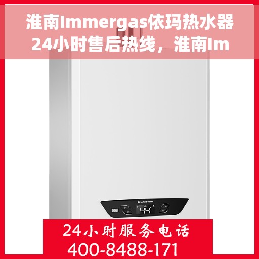 淮南Immergas依玛热水器24小时售后热线，淮南Immergas依玛热水器全天候售后热线支持