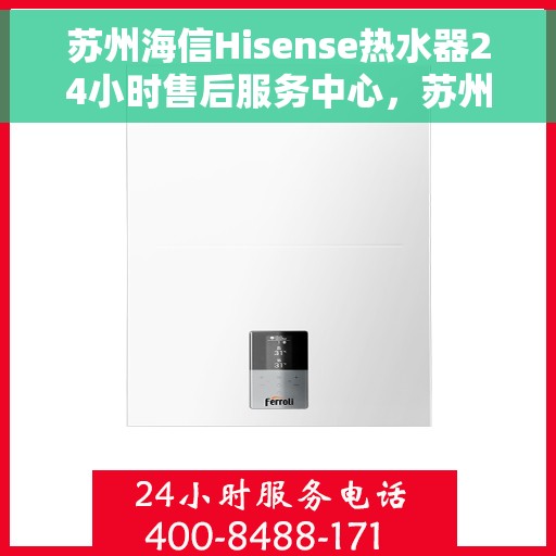 苏州海信Hisense热水器24小时售后服务中心，苏州海信Hisense热水器全天候售后服务中心专业服务您每一刻的需求