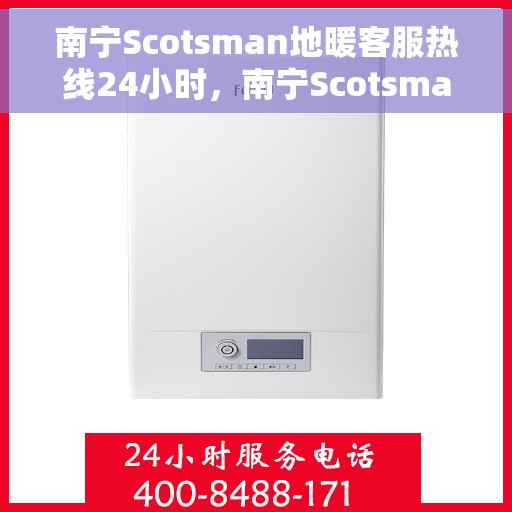 南宁Scotsman地暖客服热线24小时，南宁Scotsman地暖全天候客服热线