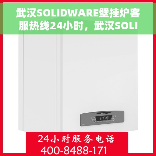 武汉SOLIDWARE壁挂炉客服热线24小时，武汉SOLIDWARE壁挂炉全天候客服热线，专业解答，温暖守护您每一刻