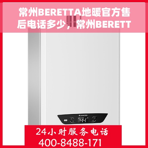 常州BERETTA地暖官方售后电话多少，常州BERETTA地暖官方售后电话查询指南