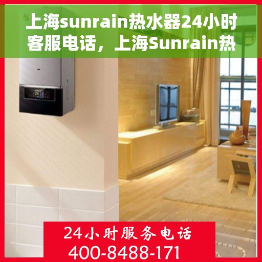 上海sunrain热水器24小时客服电话，上海Sunrain热水器全天候客服热线，贴心服务随时在线
