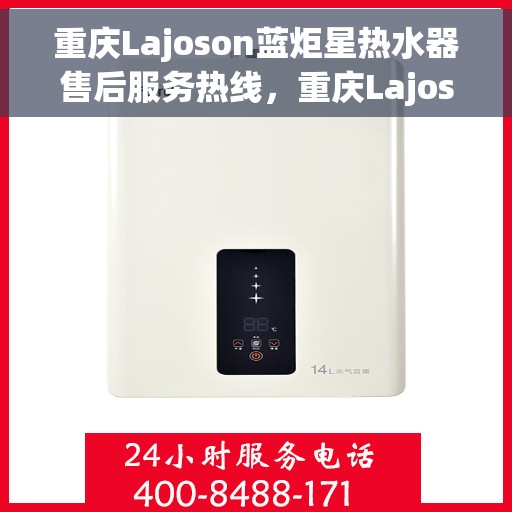 重庆Lajoson蓝炬星热水器售后服务热线，重庆Lajoson蓝炬星热水器售后热线，专业服务，温暖您的生活