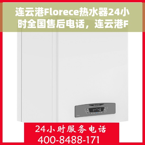 连云港Florece热水器24小时全国售后电话，连云港Florece热水器全天候全国售后服务热线