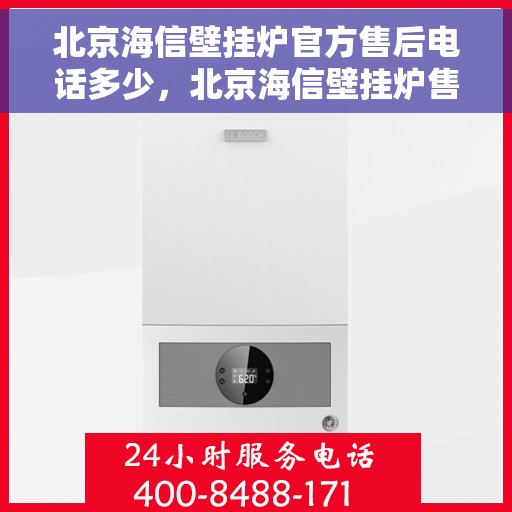 北京海信壁挂炉官方售后电话多少，北京海信壁挂炉售后电话官方查询及维修服务解析