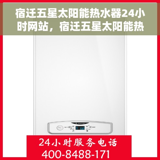 宿迁五星太阳能热水器24小时网站，宿迁五星太阳能热水器全天候在线服务网站