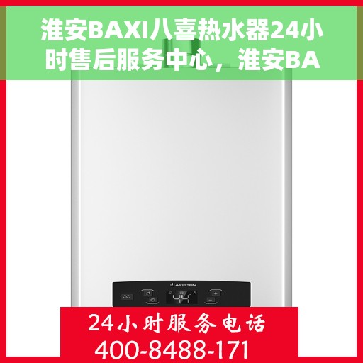 淮安BAXI八喜热水器24小时售后服务中心，淮安BAXI八喜热水器全天候售后服务中心专业服务您每一刻