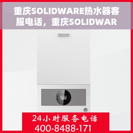 重庆SOLIDWARE热水器客服电话，重庆SOLIDWARE热水器客服热线及售后服务支持电话汇总