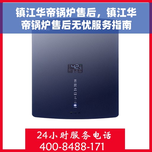 镇江华帝锅炉售后，镇江华帝锅炉售后无忧服务指南