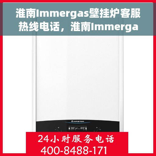 淮南Immergas壁挂炉客服热线电话，淮南Immergas壁挂炉客服热线电话一览，专业解答您的疑问！