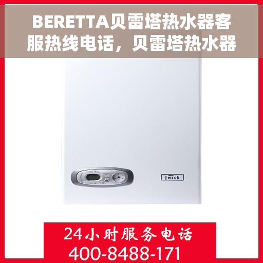 BERETTA贝雷塔热水器客服热线电话，贝雷塔热水器客服热线电话，专业支持与解决方案的全方位服务通道。