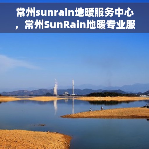 常州sunrain地暖服务中心，常州SunRain地暖专业服务中心，温暖您的生活之选