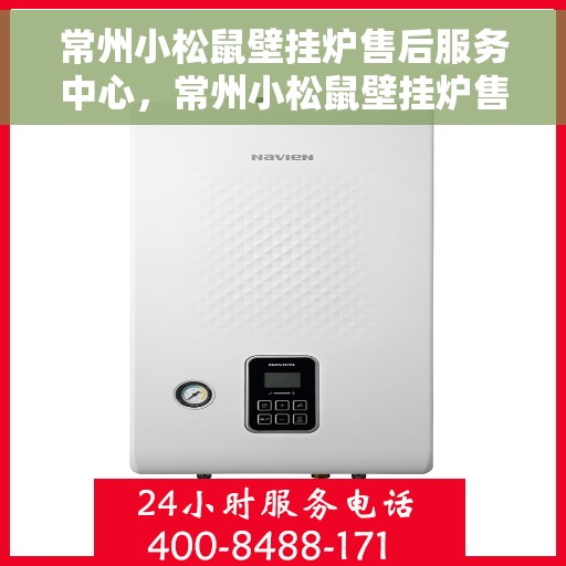 常州小松鼠壁挂炉售后服务中心，常州小松鼠壁挂炉售后服务中心，专业维修与贴心服务