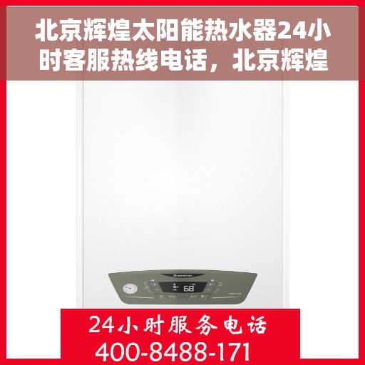 北京辉煌太阳能热水器24小时客服热线电话，北京辉煌太阳能热水器全天候客服热线电话