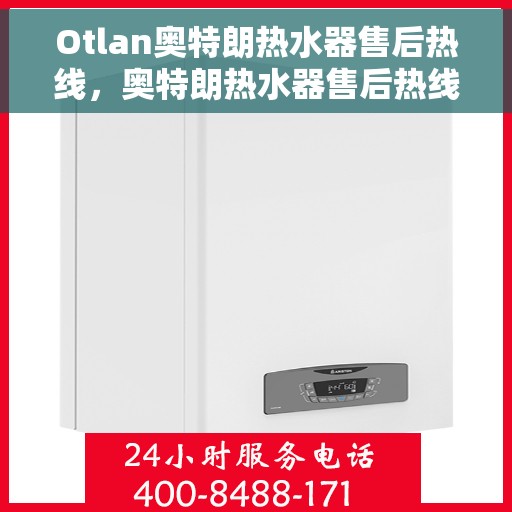 Otlan奥特朗热水器售后热线，奥特朗热水器售后热线专业服务，解决您的热水问题！