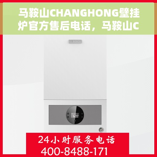 马鞍山CHANGHONG壁挂炉官方售后电话，马鞍山CHANGHONG壁挂炉售后电话官方查询及维修服务指南