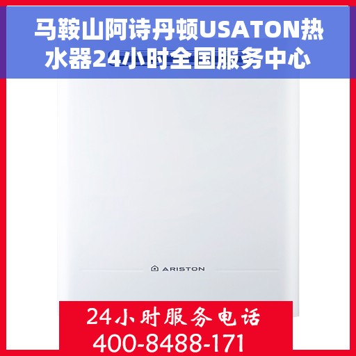 马鞍山阿诗丹顿USATON热水器24小时全国服务中心，马鞍山阿诗丹顿USATON热水器全天候全国服务热线解析