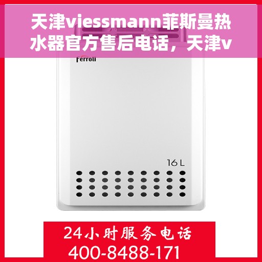 天津viessmann菲斯曼热水器官方售后电话，天津viessmann菲斯曼热水器售后电话官方服务热线及维修指南