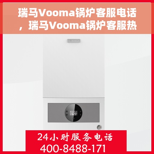 瑞马Vooma锅炉客服电话，瑞马Vooma锅炉客服热线，专业解答与技术支持的沟通桥梁