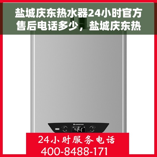 盐城庆东热水器24小时官方售后电话多少，盐城庆东热水器全天候官方售后热线揭秘