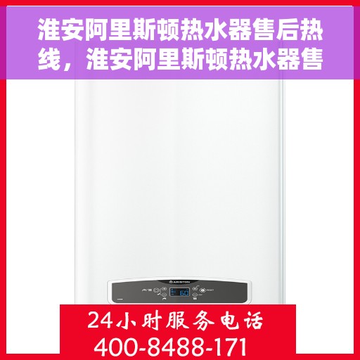 淮安阿里斯顿热水器售后热线，淮安阿里斯顿热水器售后热线，专业服务，贴心关怀