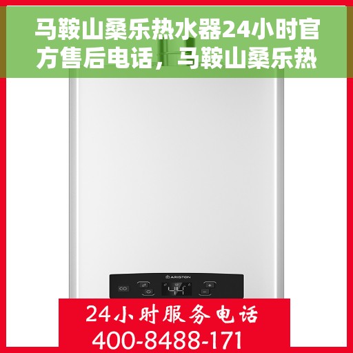 马鞍山桑乐热水器24小时官方售后电话，马鞍山桑乐热水器全天候官方售后热线电话