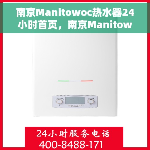 南京Manitowoc热水器24小时首页，南京Manitowoc热水器全天候服务，首页全面解析