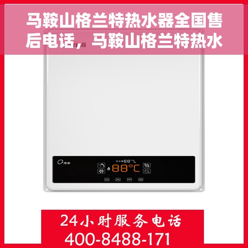 马鞍山格兰特热水器全国售后电话，马鞍山格兰特热水器售后服务热线及电话全攻略