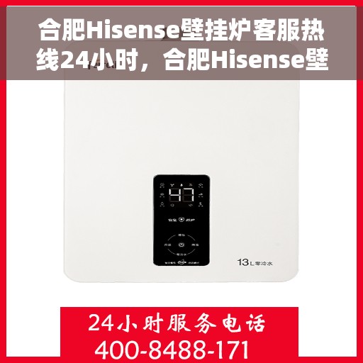 合肥Hisense壁挂炉客服热线24小时，合肥Hisense壁挂炉全天候客服热线支持