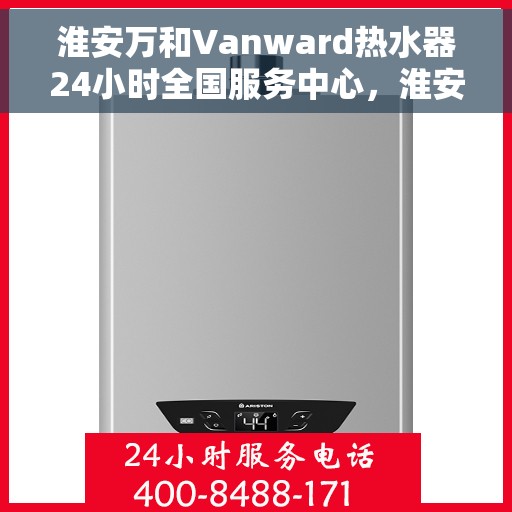 淮安万和Vanward热水器24小时全国服务中心，淮安万和Vanward热水器全天候全国服务热线启动，专业维修保障无忧！