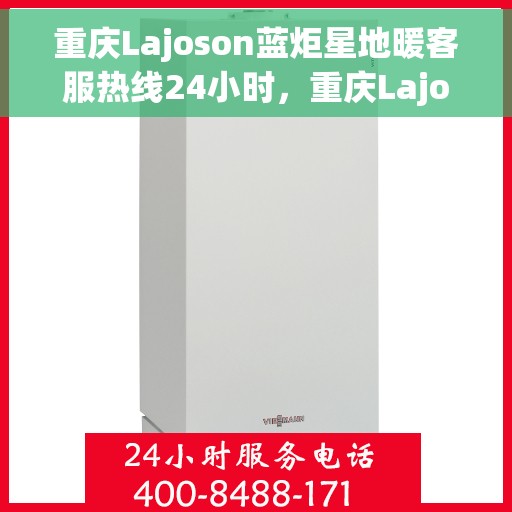 重庆Lajoson蓝炬星地暖客服热线24小时，重庆Lajoson蓝炬星地暖全天候客服热线，贴心服务，温暖不打烊