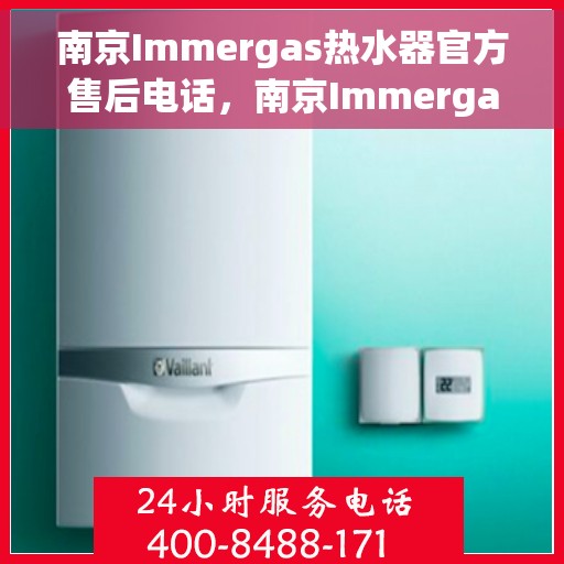 南京Immergas热水器官方售后电话，南京Immergas热水器售后官方联系电话服务专线