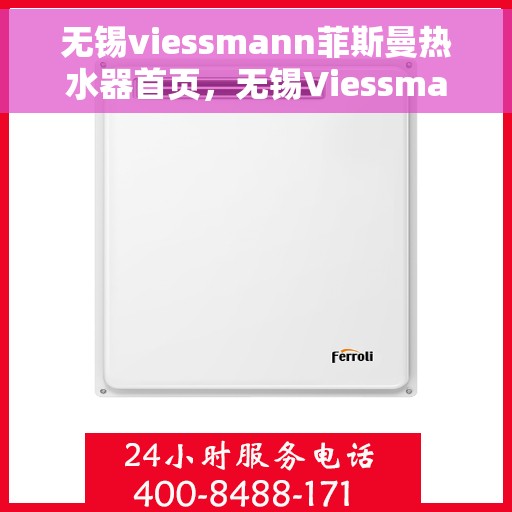 无锡viessmann菲斯曼热水器首页，无锡Viessmann菲斯曼热水器，品质生活的首选之页