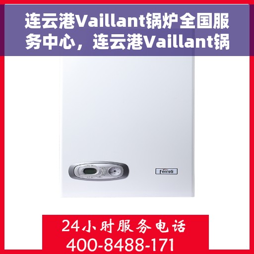 连云港Vaillant锅炉全国服务中心，连云港Vaillant锅炉全国服务中心，专业维修与优质服务并重