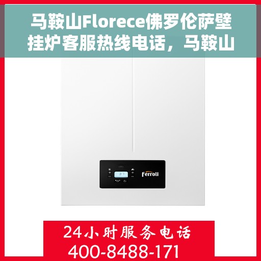 马鞍山Florece佛罗伦萨壁挂炉客服热线电话，马鞍山Florece佛罗伦萨壁挂炉客服热线全攻略，专业解答，贴心服务一键拨打